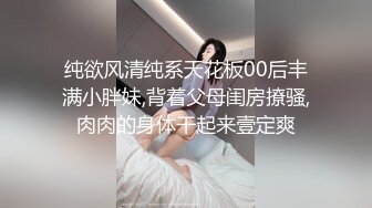 纯欲风清纯系天花板00后丰满小胖妹,背着父母闺房撩骚,肉肉的身体干起来壹定爽