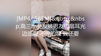 [MP4/ 565M]&nbsp;&nbsp;高三小女友被男友边扇耳光边造爱 不停的喊 我还要