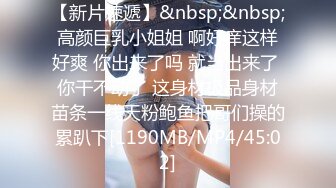 【新片速遞】&nbsp;&nbsp;高颜巨乳小姐姐 啊好痒这样好爽 你出来了吗 就当出来了 你干不动了 这身材极品身材苗条一线天粉鲍鱼把哥们操的累趴下[1190MB/MP4/45:02]