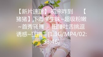 【新片速遞】 初来咋到❤️【猪猪】下海学生妹~超级粉嫩~首秀骚舞❤️扭腰吐舌挑逗诱惑~狂撸！[1.3G/MP4/02:33:46]