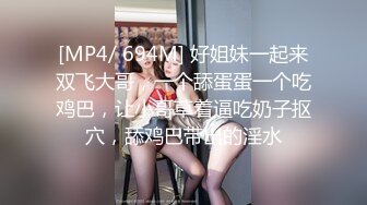 [MP4/ 694M] 好姐妹一起来双飞大哥，一个舔蛋蛋一个吃鸡巴，让小哥草着逼吃奶子抠穴，舔鸡巴带出的淫水