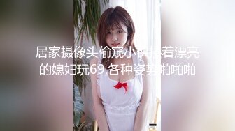 居家摄像头偷窥小伙搂着漂亮的媳妇玩69,各种姿势啪啪啪