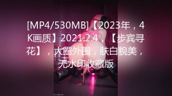 [MP4/530MB]【2023年，4K画质】2021.2.4，【步宾寻花】，大圈外围，肤白貌美，无水印收藏版