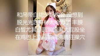 和吊带白裙少妇约会 没想到脱光光后身材太给力了 丰腴白皙尤其是圆润饱满大屁股坐在鸡巴上立马销魂沸腾狂操穴