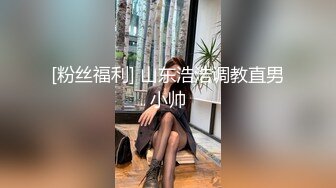 [粉丝福利] 山东浩浩调教直男小帅