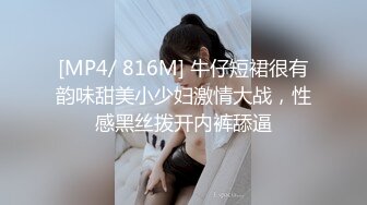 [MP4/ 816M] 牛仔短裙很有韵味甜美小少妇激情大战，性感黑丝拨开内裤舔逼