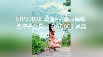 STP30028 國產AV 麻豆傳媒 兔子先生監制 DAD001 爸氣十足 EP17