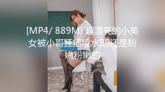 [MP4/ 889M] 超漂亮的小美女被小哥狂插喷水BB还是粉嫩粉嫩的