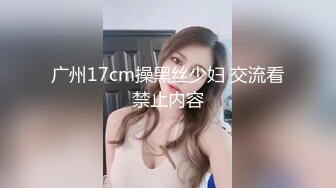 广州17cm操黑丝少妇 交流看禁止内容