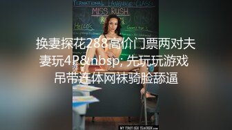 换妻探花288高价门票两对夫妻玩4P&nbsp; 先玩玩游戏 吊带连体网袜骑脸舔逼