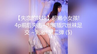 【失恋的妹妹】超嫩小女孩! 4p前后夹击~肉嘴插穴丝袜足交 ~刺激! 第二弹 (5)