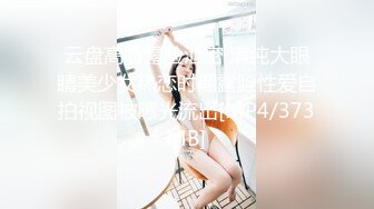 云盘高质露脸泄密 清纯大眼睛美少女热恋时期露脸性爱自拍视图被曝光流出[MP4/373MB]