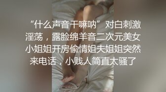 “什么声音干嘛呐”对白刺激淫荡，露脸绵羊音二次元美女小姐姐开房偸情姐夫姐姐突然来电话，小贱人简直太骚了