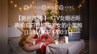 【新片速遞 】 KTV女厕近距离偷窥白色短裙美女的小黑鲍[189M/MP4/00:35]