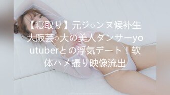 【寝取り】元ジ○ンヌ候补生 大阪芸○大の美人ダンサーyoutuberとの浮気デート！软体ハメ撮り映像流出