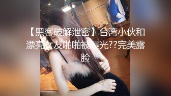 【黑客破解泄密】台湾小伙和漂亮女友啪啪被曝光??完美露脸