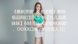 《最新泄密✅反差尤物》推特极品网红巨乳女神【九儿温柔妹妹】688元私人定制4K典藏、OOXX口爆，相当诱人 (1)