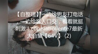 【自整理】一边给男友打电话，一边给客人口交，看着就挺刺激！coppiabollente7最新大合集【64V】 (2)