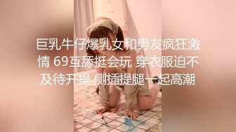 巨乳牛仔爆乳女和男友疯狂激情 69互舔挺会玩 穿衣服迫不及待开操 侧插提腿一起高潮