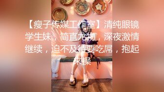 【瘦子传媒工作室】清纯眼镜学生妹，简直尤物，深夜激情继续，迫不及待要吃屌，抱起来操