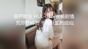 葫芦影业 HUL-015 古装剧情 荒郊野岭之 千年妖狐的成仙之道