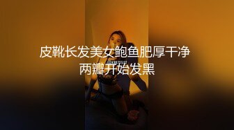 皮靴长发美女鲍鱼肥厚干净 两瓣开始发黑