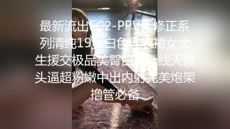 最新流出FC2-PPV无修正系列清纯19岁白色连衣裙女大生援交极品美臀白虎一线天馒头逼超粉嫩中出内射完美炮架撸管必备