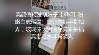 高颜值短发萌妹子【KIKI】粉嫩白虎逼逼，拨开内裤手指扣弄，玻璃棒大黑假屌骑乘抽插，高潮喷水非常诱人