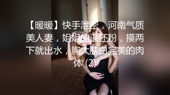 【暖暖】快手泄密，河南气质美人妻，姐姐的逼还粉，摸两下就出水，胸大肤白完美的肉体 (2)