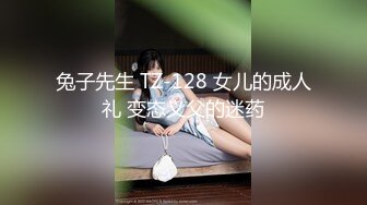 兔子先生 TZ-128 女儿的成人礼 变态义父的迷药