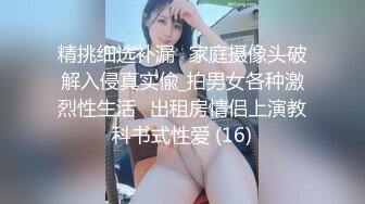 精挑细选补漏✅家庭摄像头破解入侵真实偸_拍男女各种激烈性生活✅出租房情侣上演教科书式性爱 (16)