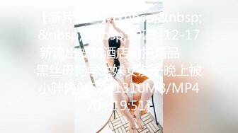 【新片速遞】&nbsp;&nbsp;&nbsp;&nbsp;2023-12-17新流出安防酒店偷拍精品❤️黑丝母狗学生妹女友一晚上被小胖内射6次[1310MB/MP4/04:19:51]