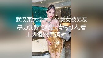 武汉某大学大一小美女被男友暴力调教吃鸡巴,清纯可人,看上去很嫩,国语对白！