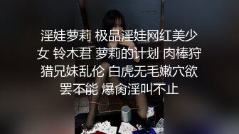 淫娃萝莉 极品淫娃网红美少女 铃木君 萝莉的计划 肉棒狩猎兄妹乱伦 白虎无毛嫩穴欲罢不能 爆肏淫叫不止