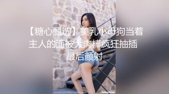 【糖心甄选】美乳小母狗当着主人的面被大肉棒疯狂抽插 最后颜射