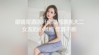 眼镜哥酒店开房爆插漂亮大二女友的小嫩鲍 惊喜不断