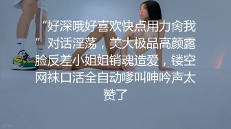 “好深哦好喜欢快点用力肏我”对话淫荡，美大极品高颜露脸反差小姐姐销魂造爱，镂空网袜口活全自动嗲叫呻吟声太赞了