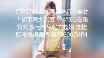 STP27693 气质文静新人美女！初下海大尺度！小背心白嫩贫乳 多毛极品粉穴超嫩 揉搓阴蒂搞得湿湿 VIP0600[MP4]