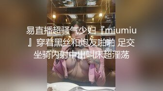 易直播超骚气少妇『miumiu』穿着黑丝和炮友啪啪 足交坐骑内射中出叫床超淫荡