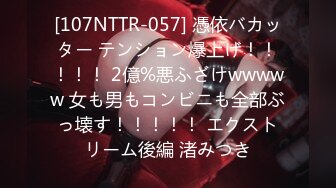 [107NTTR-057] 憑依バカッター テンション爆上げ！！！！！ 2億%悪ふざけwwwww 女も男もコンビニも全部ぶっ壊す！！！！！ エクストリーム後編 渚みつき