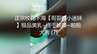 正宗校花下海【哥哥的小迷妹】极品美乳~终于被操~啪啪大秀 (7)