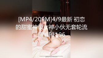 [MP4/209M]4/9最新 初恋的甜蜜神级女神小伙无套轮流插VIP1196