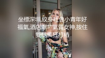 坐標深圳,紋身社會小青年好福氣,酒店爆艹氣質女神,按住雙腿瘋狂打樁