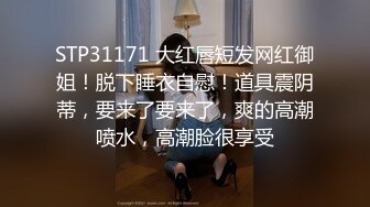 STP31171 大红唇短发网红御姐！脱下睡衣自慰！道具震阴蒂，要来了要来了，爽的高潮喷水，高潮脸很享受