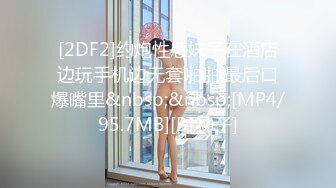 [2DF2]约炮性感妹子在酒店边玩手机边无套啪啪 最后口爆嘴里&nbsp;&nbsp;[MP4/95.7MB][BT种子]