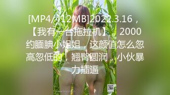 [MP4/412MB]2022.3.16，【我有一台拖拉机】，2000约腼腆小姐姐，这颜值怎么忽高忽低的，翘臀圆润，小伙暴力插逼