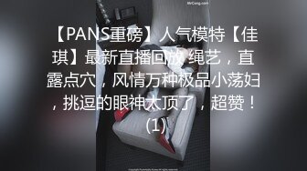 【PANS重磅】人气模特【佳琪】最新直播回放 绳艺，直露点穴，风情万种极品小荡妇，挑逗的眼神太顶了，超赞！ (1)