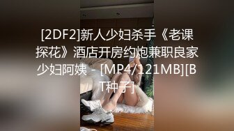 [2DF2]新人少妇杀手《老课探花》酒店开房约炮兼职良家少妇阿姨 - [MP4/121MB][BT种子]