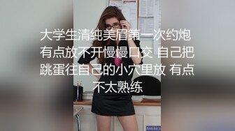 大学生清纯美眉第一次约炮 有点放不开慢慢口交 自己把跳蛋往自己的小穴里放 有点不太熟练