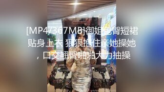 [MP4/367MB]御姐包臀短裙贴身上衣 狠狠抱住亲她操她，口交翘臀啪啪大力抽操